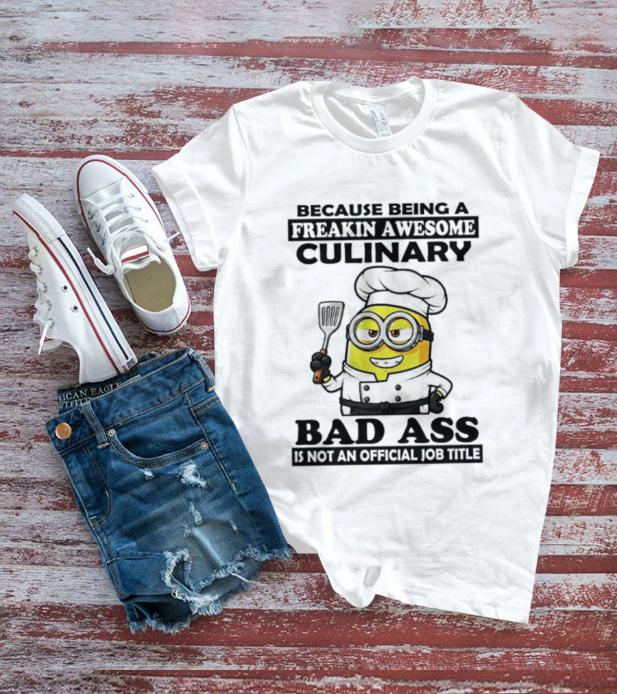 Minion Because Being A Freakin Awesome Culinary Bad Ass Is Not An Official Job Title T-Shirt