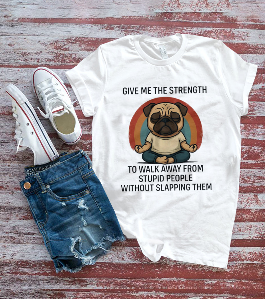 Give Me The Strength Pug Meditation Walk Away From Stupid People Without Slapping Them T-Shirt