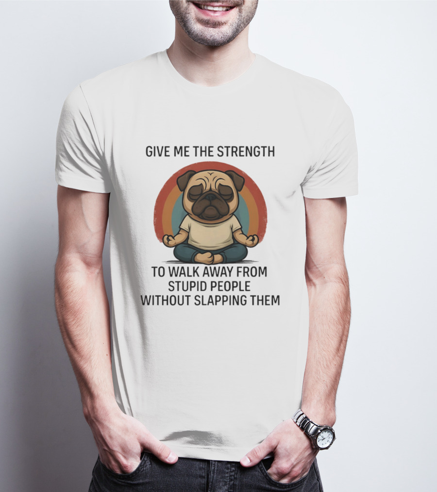 Give Me The Strength Pug Meditation Walk Away From Stupid People Without Slapping Them T-Shirt