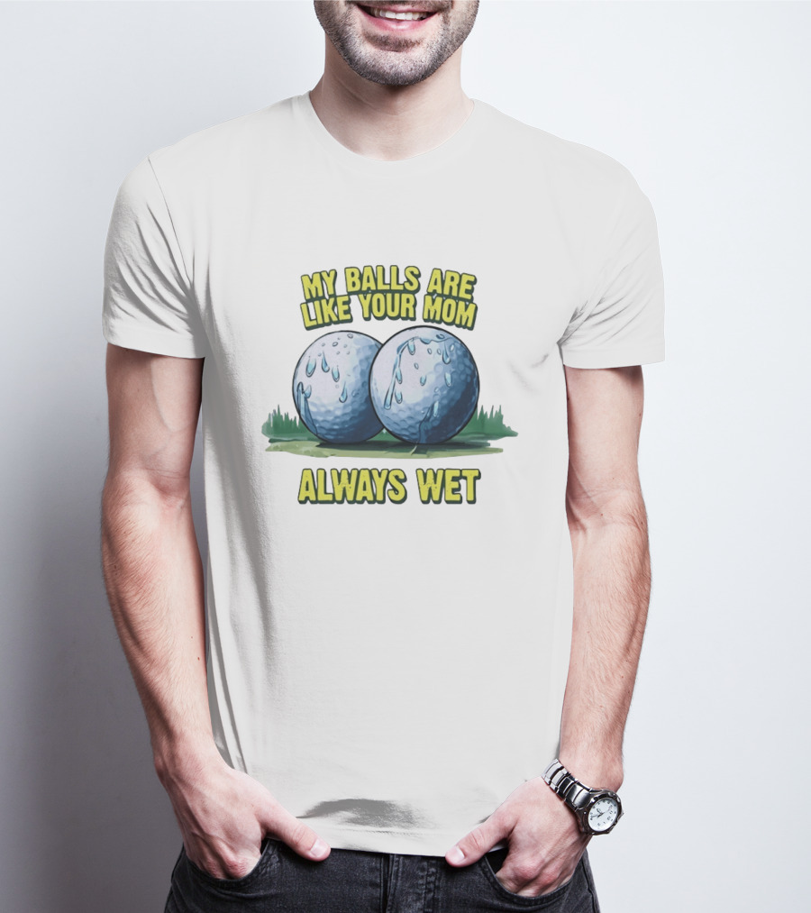 My Balls Are Like Your Mom Always Wet T-Shirt