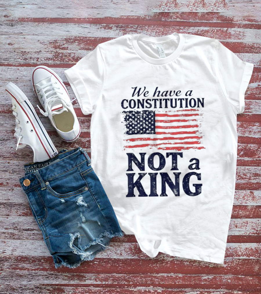We Have A Constitution Not A King American Flag Patriotic T-Shirt