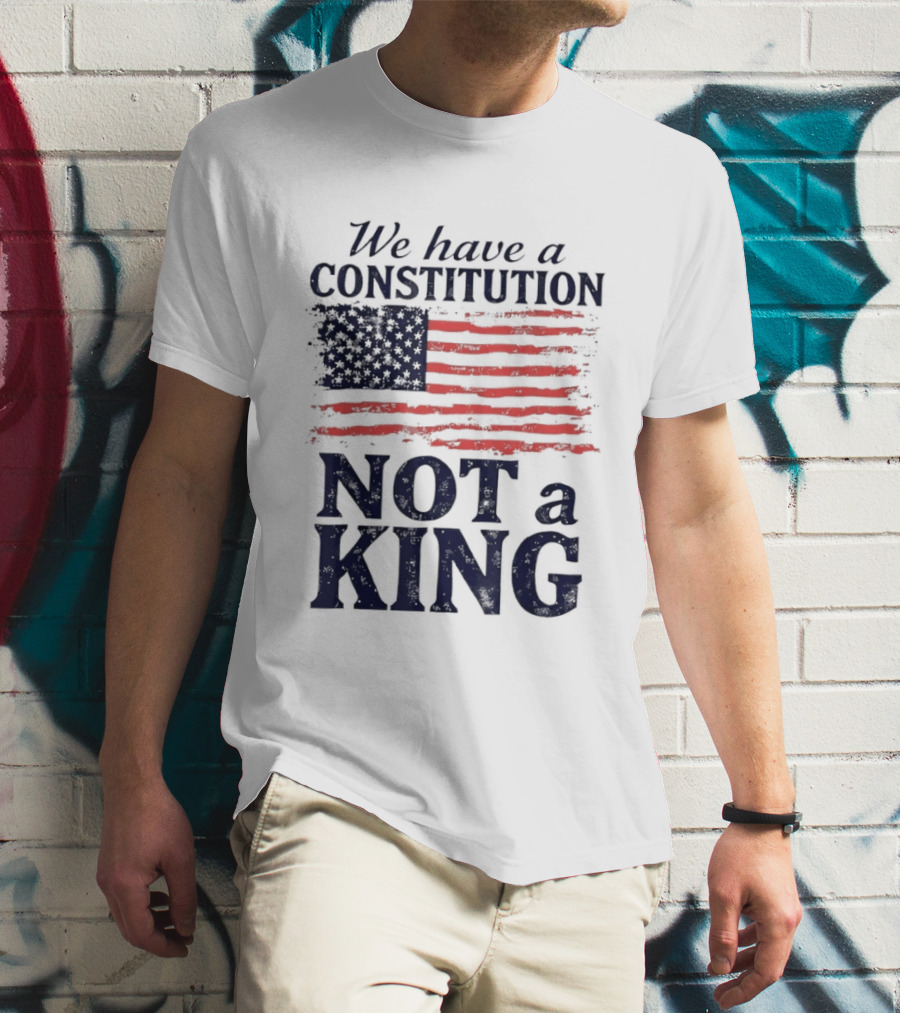 We Have A Constitution Not A King American Flag Patriotic T-Shirt