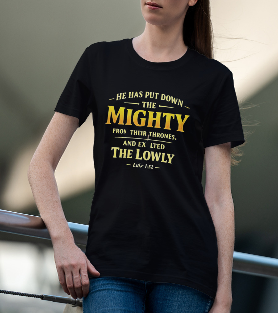 He Has Put Down The Mighty Exalted The Lowly Luke 1:52 Biblical Verse T-Shirt