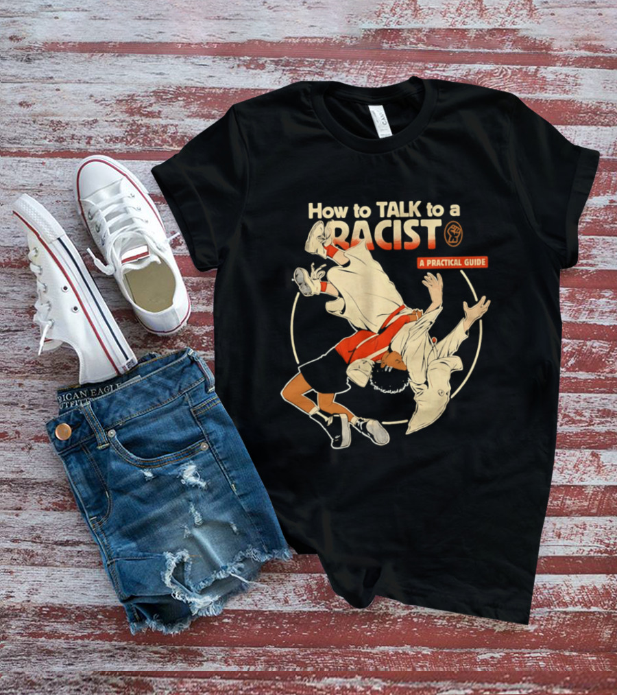 How To Talk To A Racist A Practical Guide T-Shirt