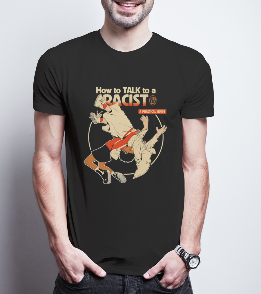 How To Talk To A Racist A Practical Guide T-Shirt