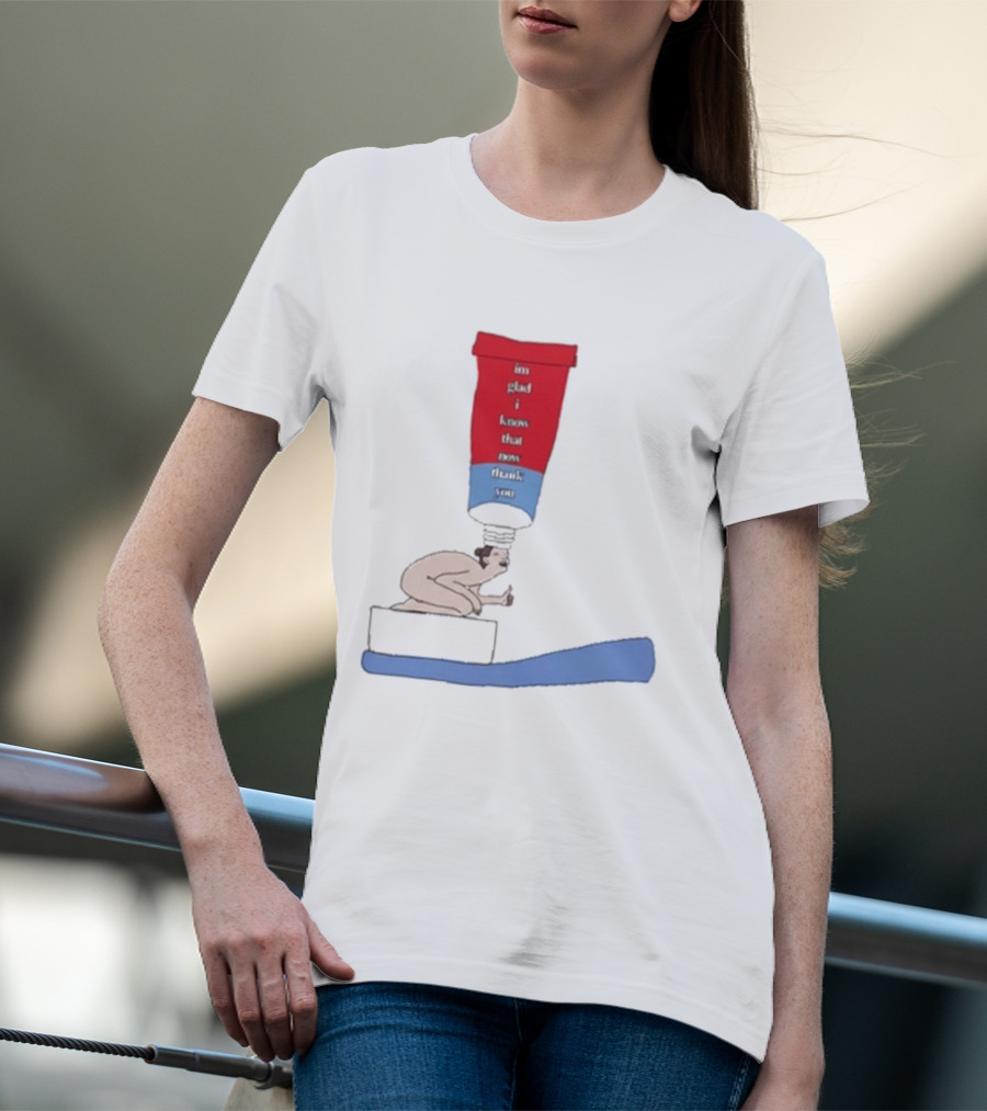 I'm Glad I Came That Thank You Toothpaste Lady T-Shirt