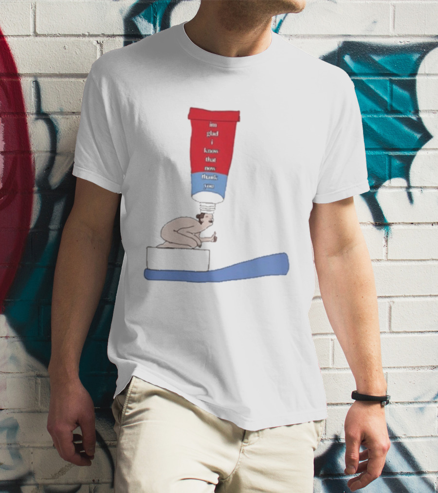 I'm Glad I Came That Thank You Toothpaste Lady T-Shirt