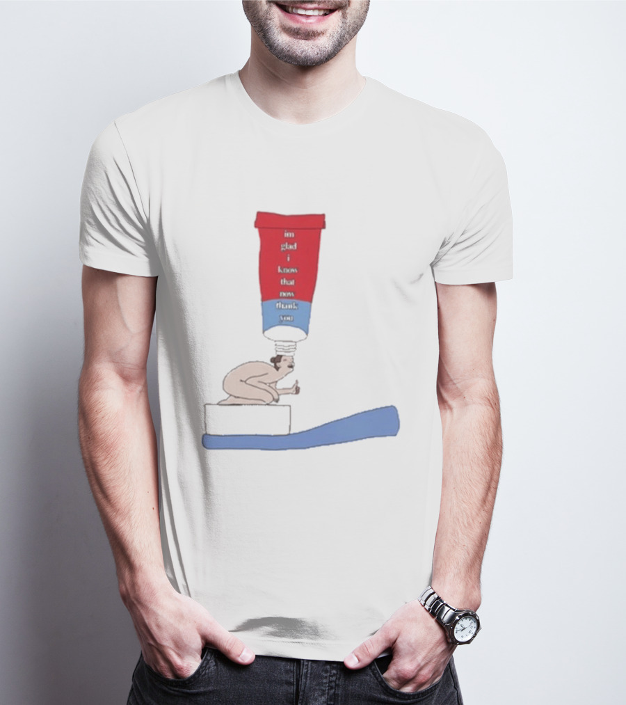 I'm Glad I Came That Thank You Toothpaste Lady T-Shirt