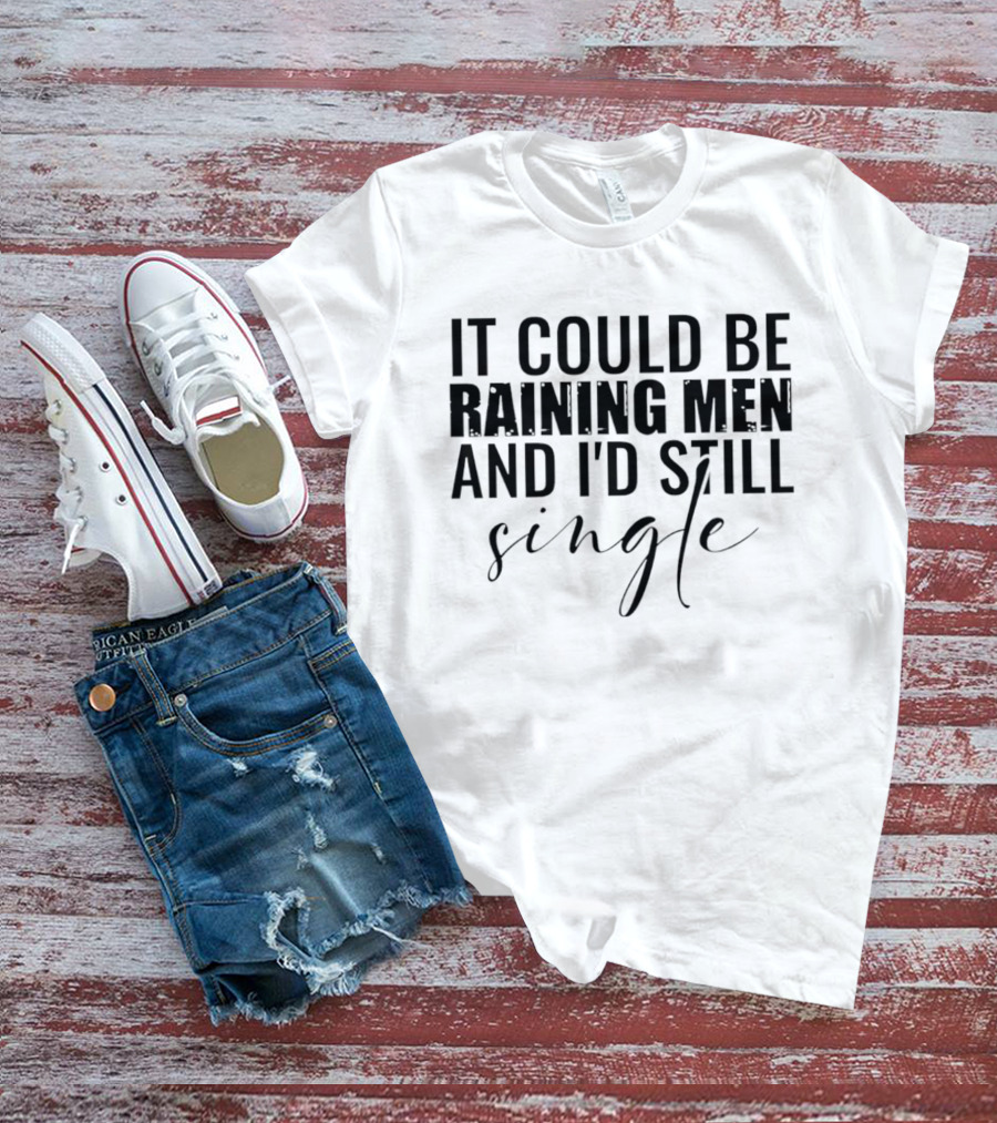 It Could Be Raining Men And I'd Still Single T-Shirt