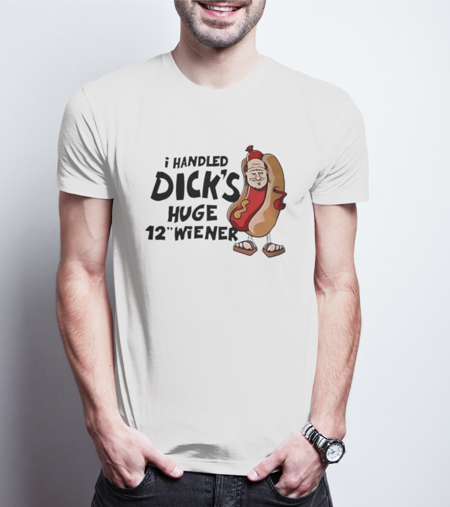 I Handled Dick's Huge 12" Wiener Hotdog Meme T-Shirt
