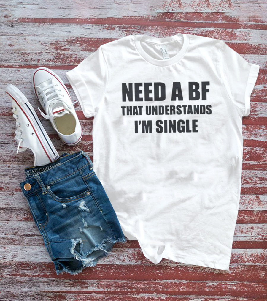 Need A BF That Understands I'm Single T-Shirt