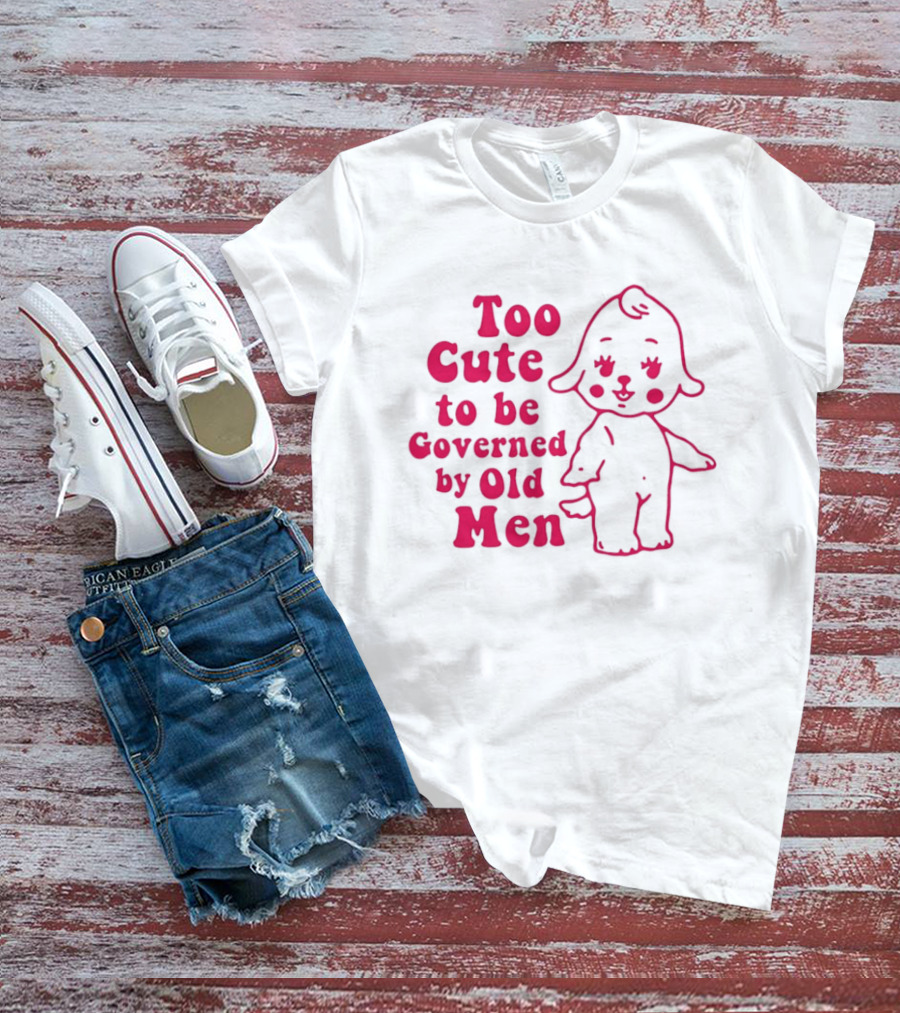 Too Cute To Be Governed By Old Men Adorable Cartoon T-Shirt