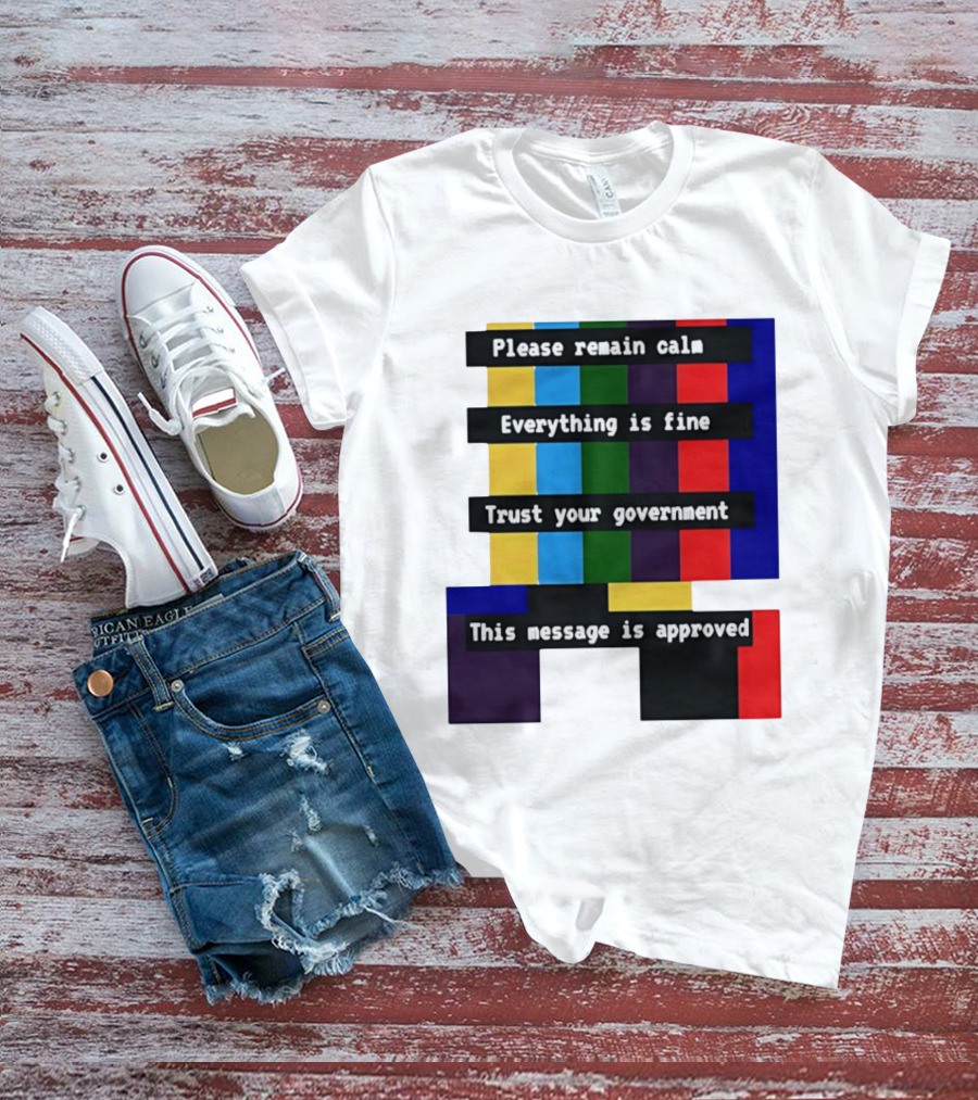 Please Remain Calm Everything Is Fine Trust Your Government This Message Is Approved Emergency Broadcast T-Shirt