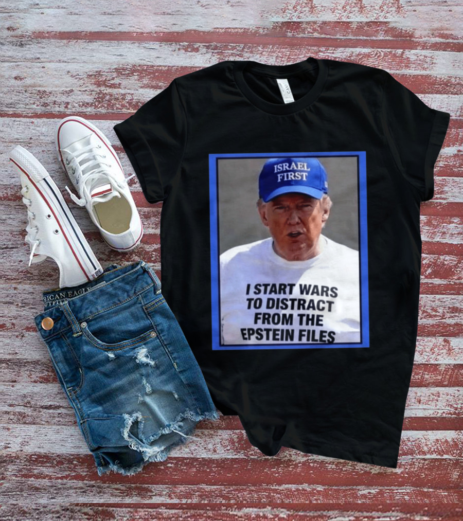 Israel First Hat Trump I Start Wars To Distract From The Epstein Files T-Shirt