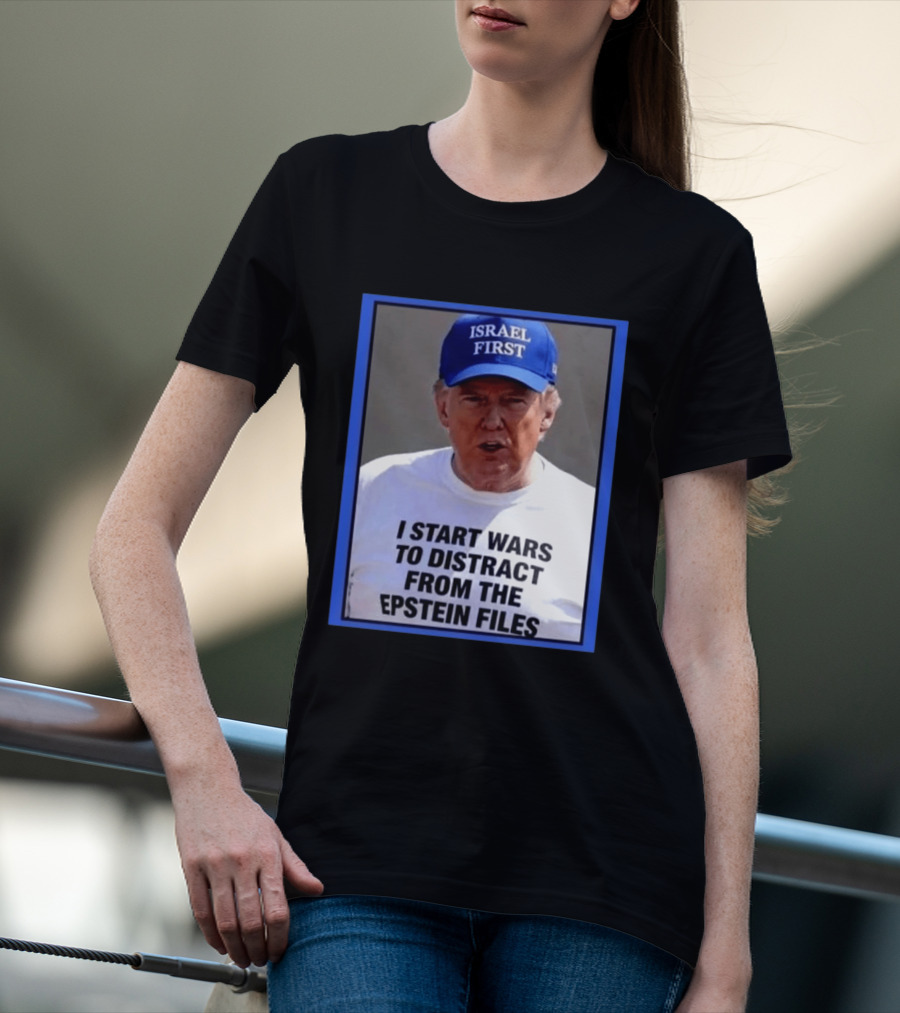 Israel First Hat Trump I Start Wars To Distract From The Epstein Files T-Shirt