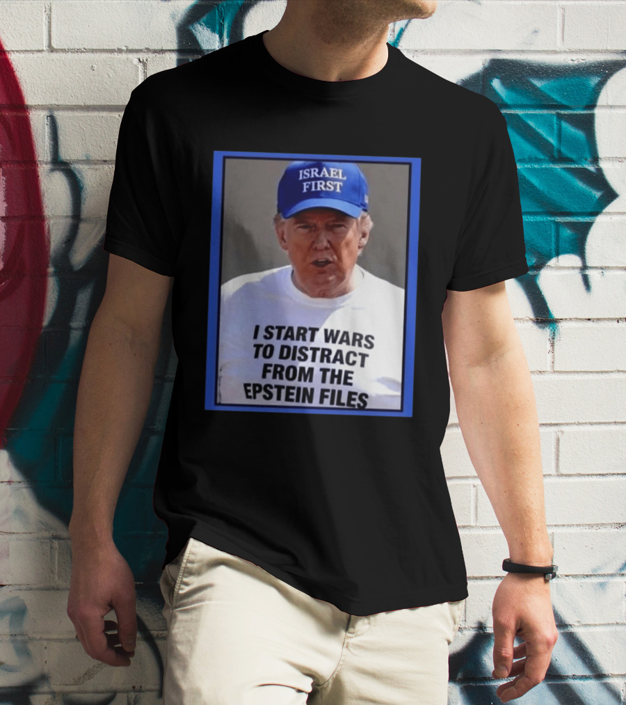 Israel First Hat Trump I Start Wars To Distract From The Epstein Files T-Shirt