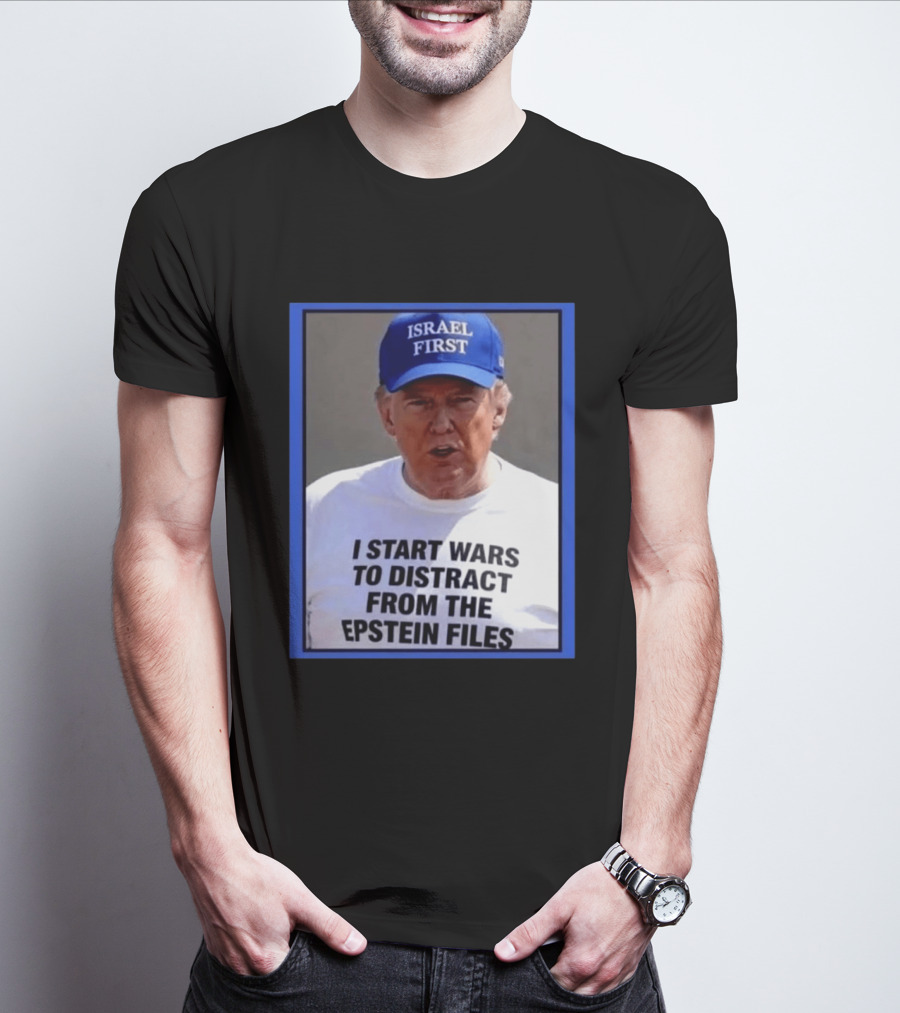 Israel First Hat Trump I Start Wars To Distract From The Epstein Files T-Shirt