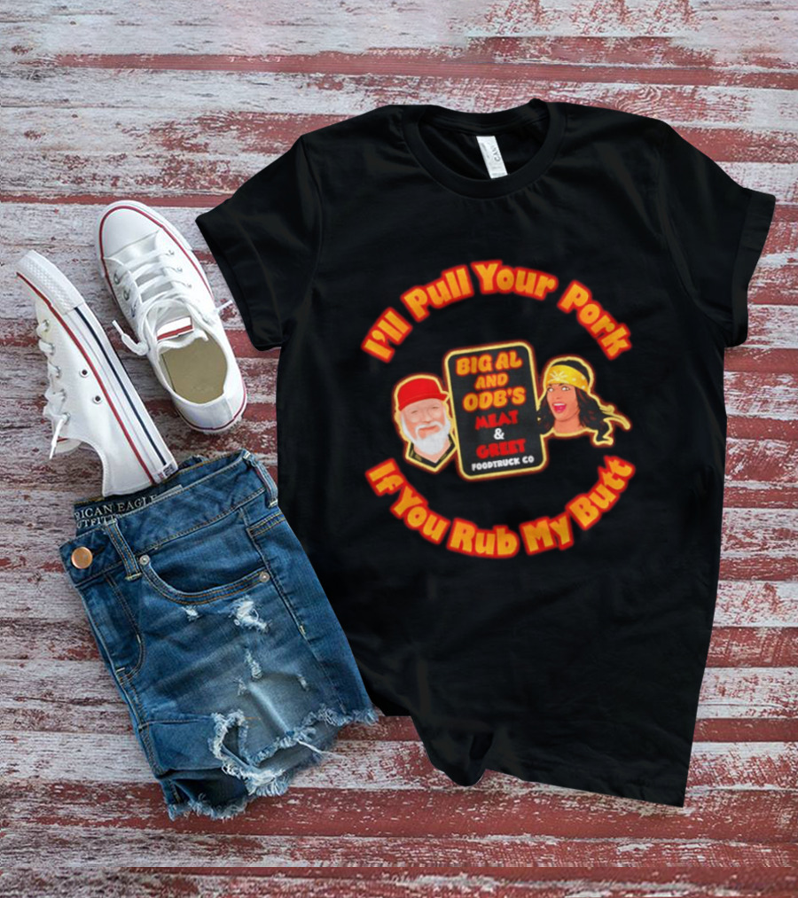 I'll Pull Your Pork If You Rub My Butt Big Al And ODB's Meat & Greet Foodtruck Co T-Shirt