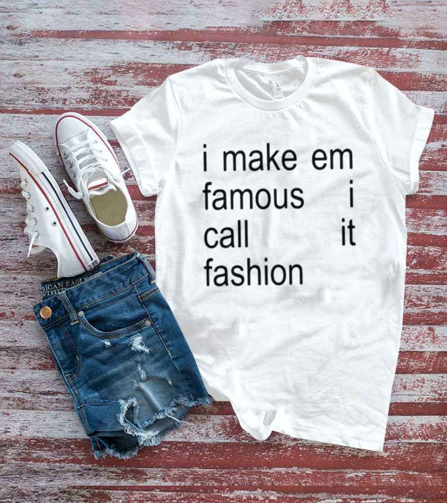 I Make Em Famous I Call It Fashion T-Shirt