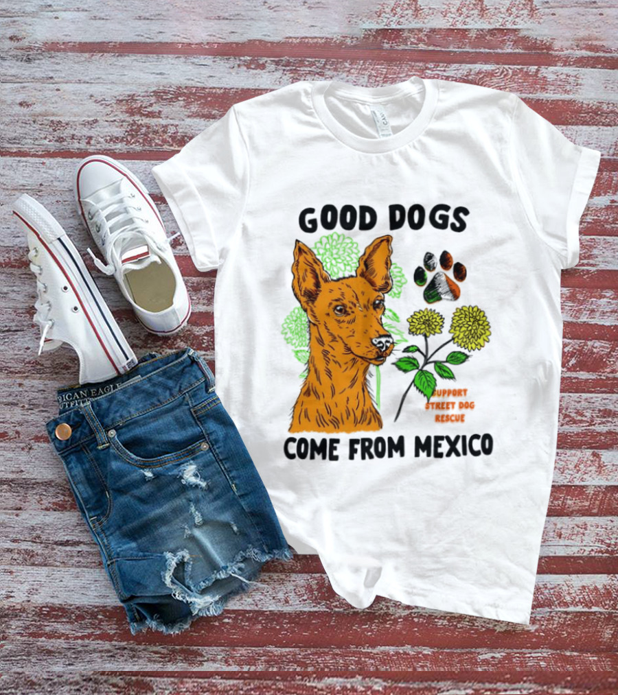 Good Dogs Come From Mexico Support Street Dog Rescue With Dog And Flower T-Shirt