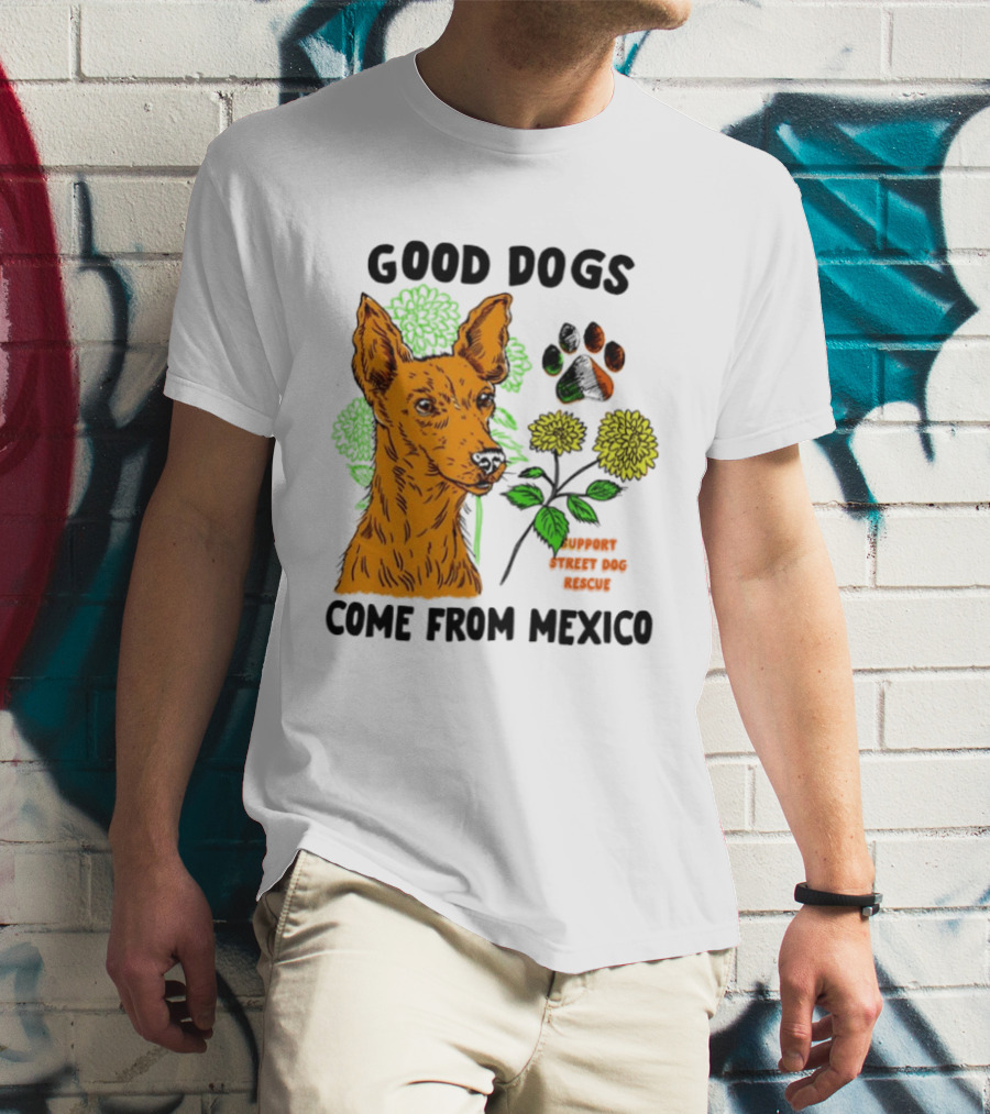 Good Dogs Come From Mexico Support Street Dog Rescue With Dog And Flower T-Shirt