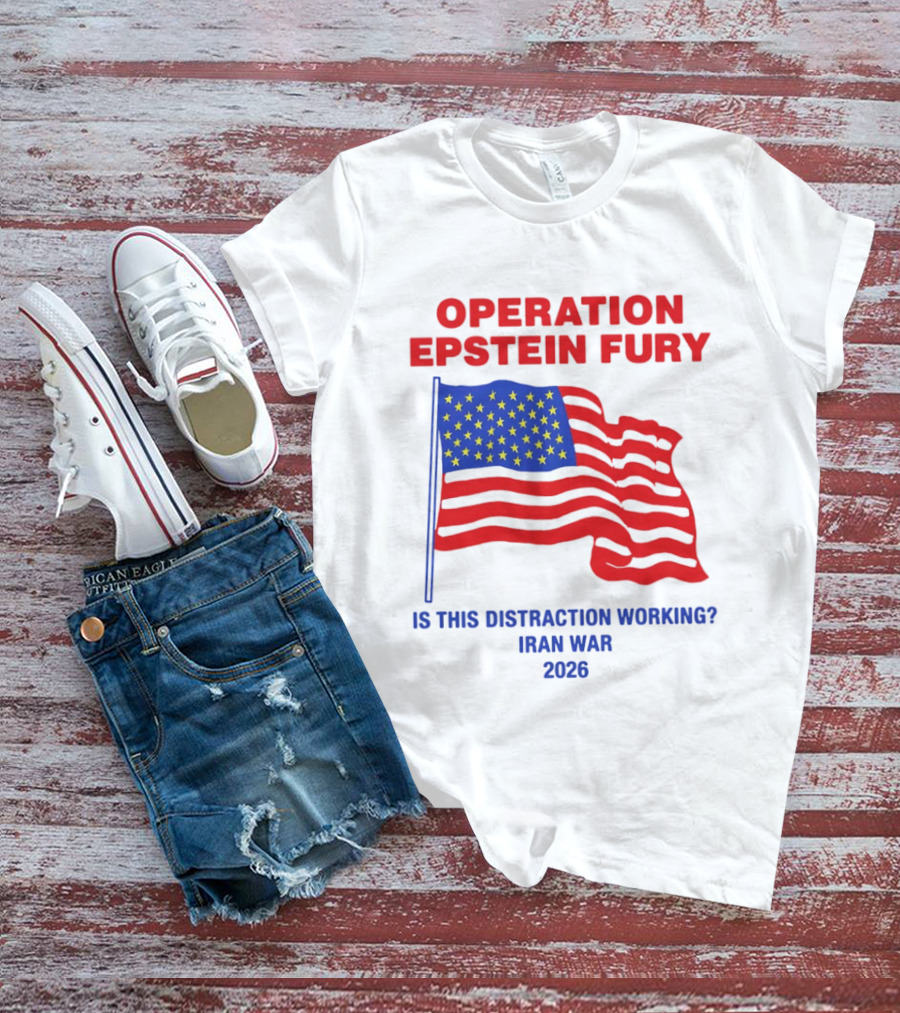 Operation Epstein Fury Is This Distraction Working Iran War 2026 T-Shirt