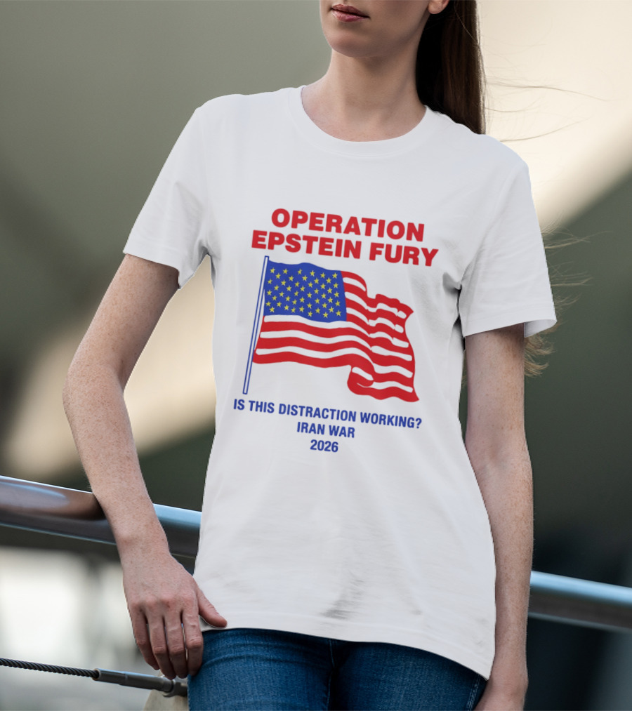 Operation Epstein Fury Is This Distraction Working Iran War 2026 T-Shirt