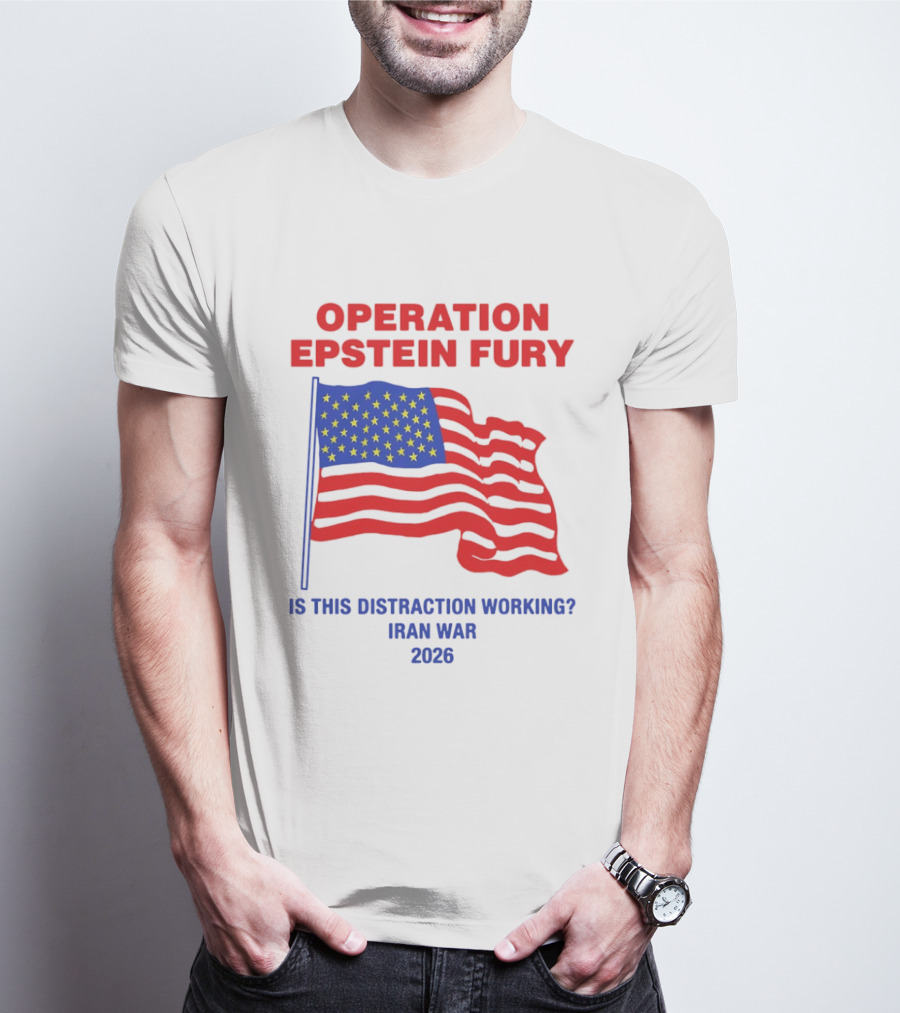 Operation Epstein Fury Is This Distraction Working Iran War 2026 T-Shirt