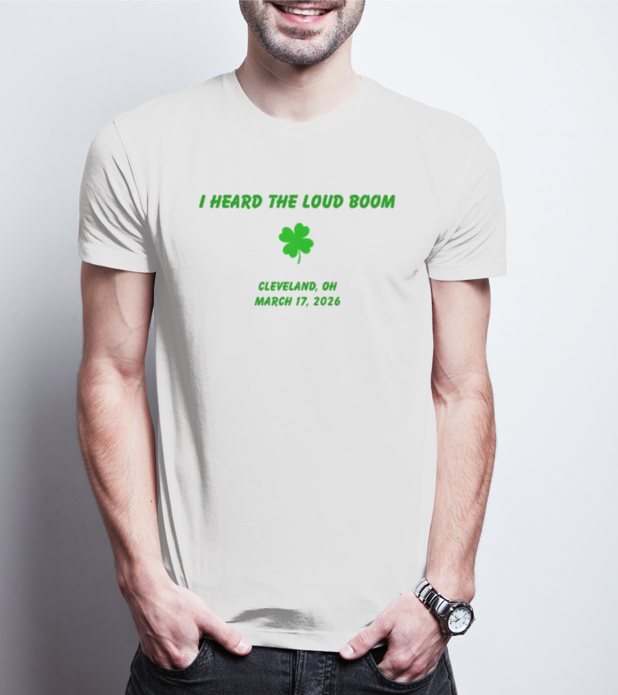 I Heard The Loud Boom Cleveland OH Shamrock March 17 2026 T-Shirt
