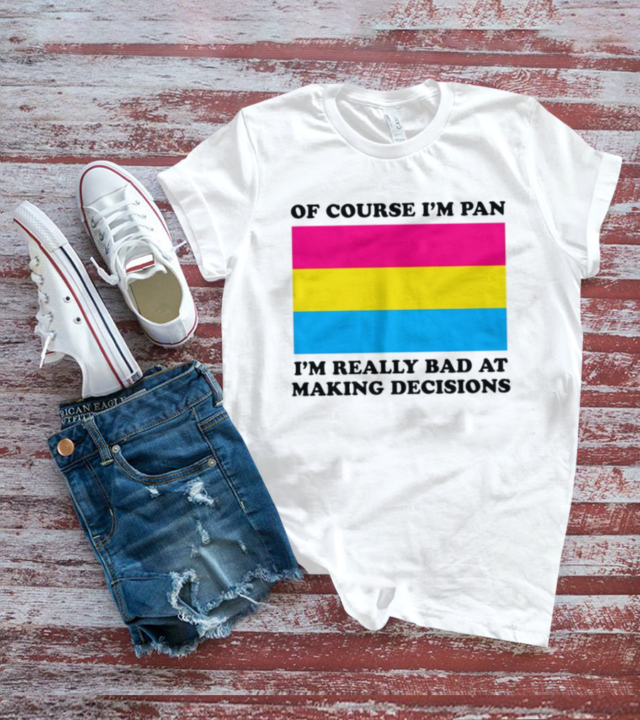Of Course I'm Pan I'm Really Bad At Making Decisions Pansexual Pride Flag T-Shirt