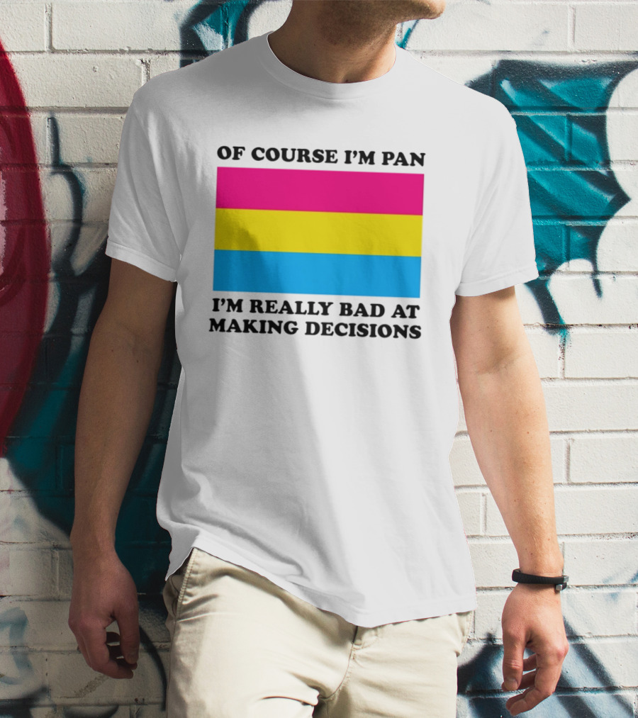 Of Course I'm Pan I'm Really Bad At Making Decisions Pansexual Pride Flag T-Shirt