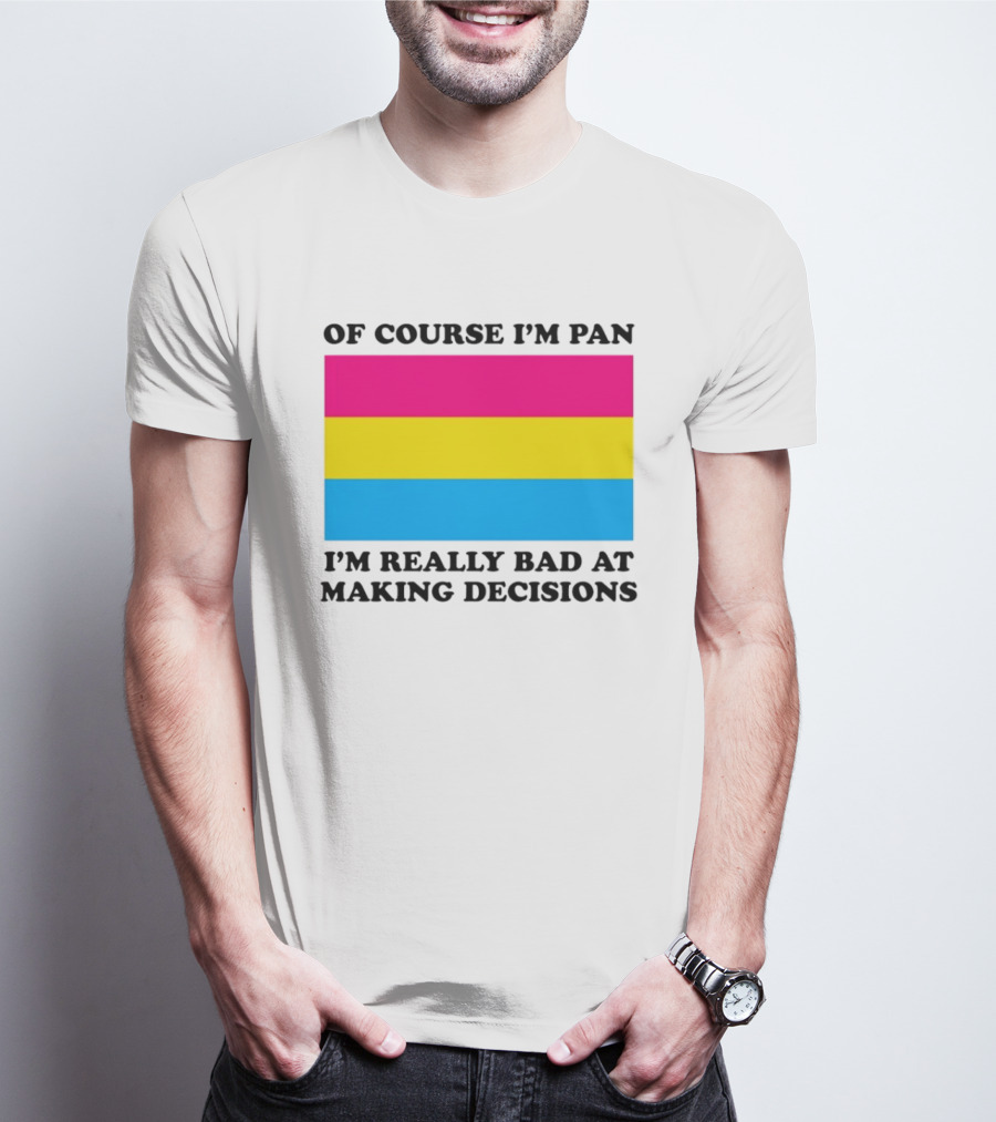 Of Course I'm Pan I'm Really Bad At Making Decisions Pansexual Pride Flag T-Shirt