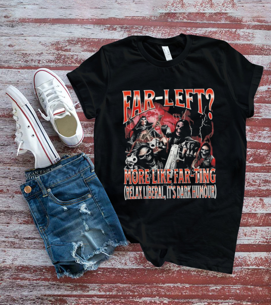 Far Left More Like Far Ting Relax Liberal Dark Humour T-Shirt