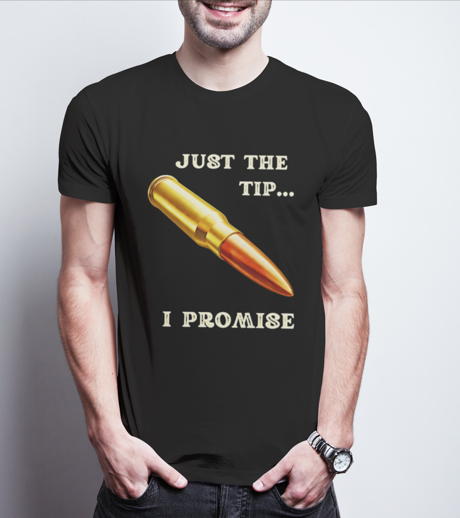 Just The Tip I Promise Bullet Ammo T-Shirt