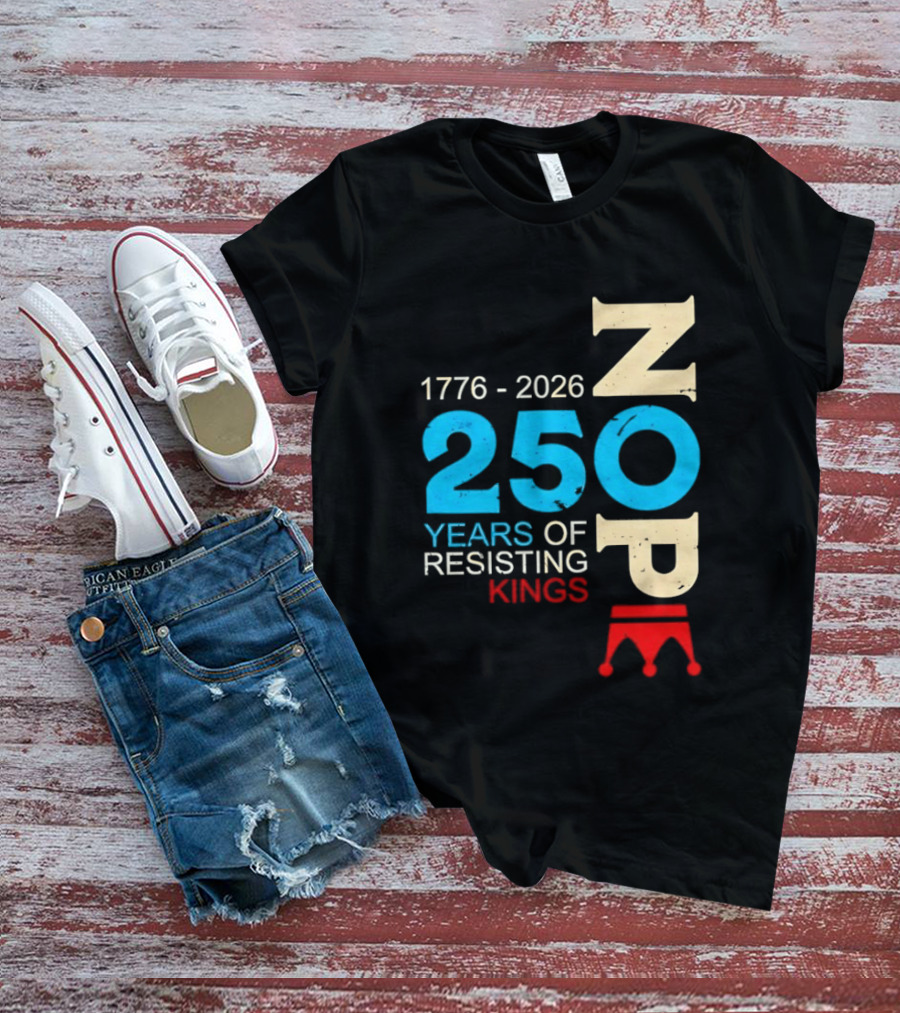 1776 2026 Nope 250 Years Of Resisting Kings T-Shirt