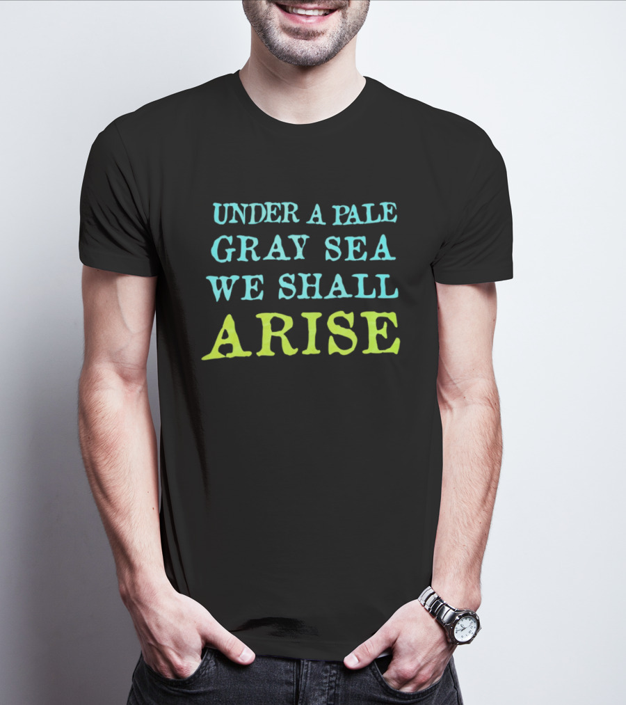 Under A Pale Gray Sea We Shall Arise T-Shirt
