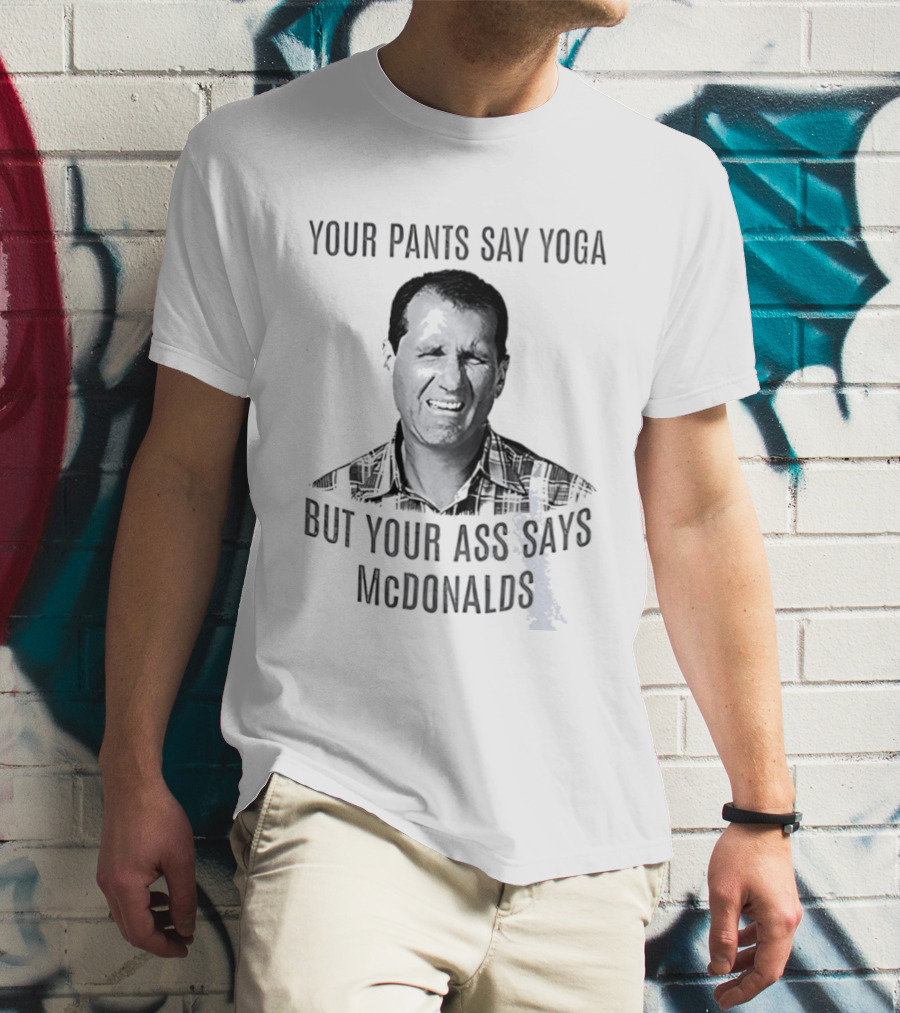Al Bundy Your Pants Say Yoga But Your Ass Says McDonalds T-Shirt