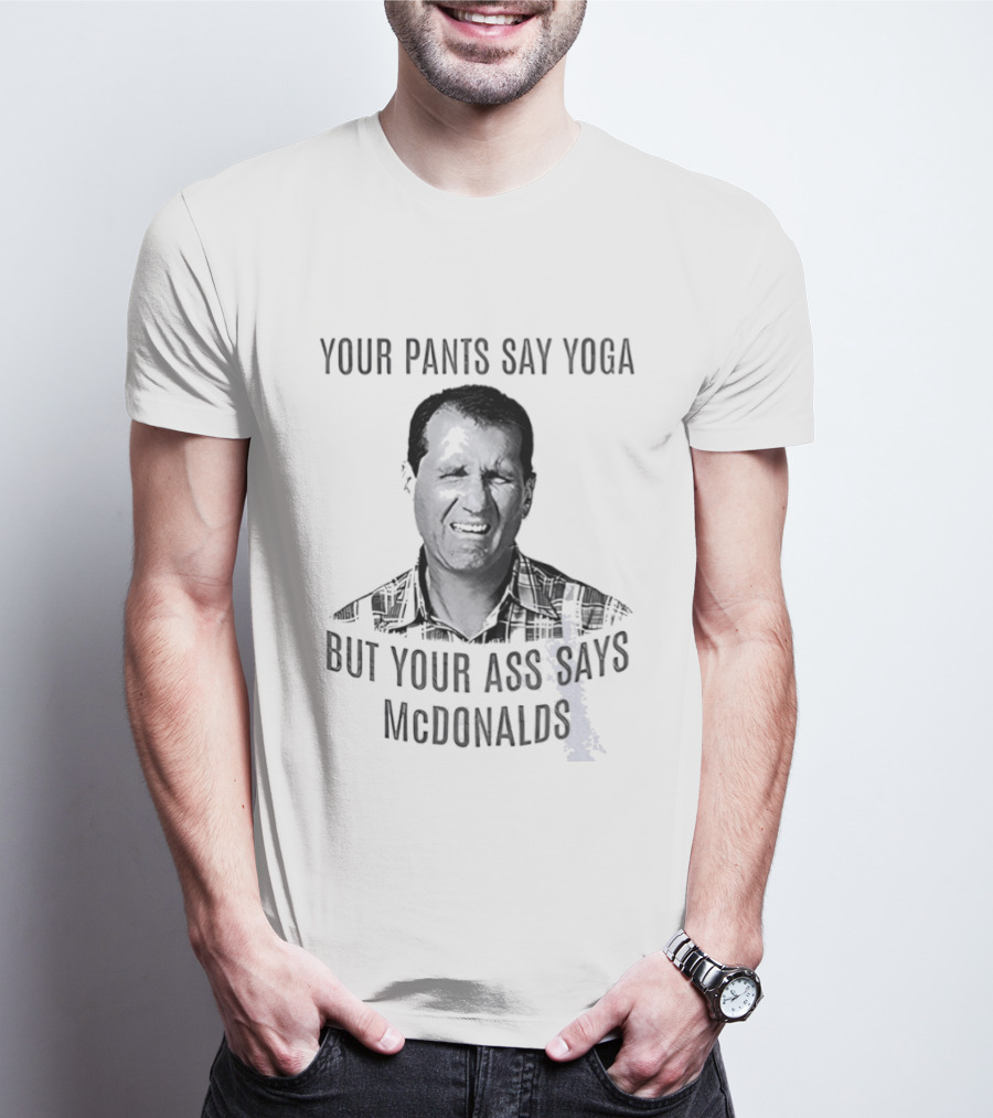 Al Bundy Your Pants Say Yoga But Your Ass Says McDonalds T-Shirt