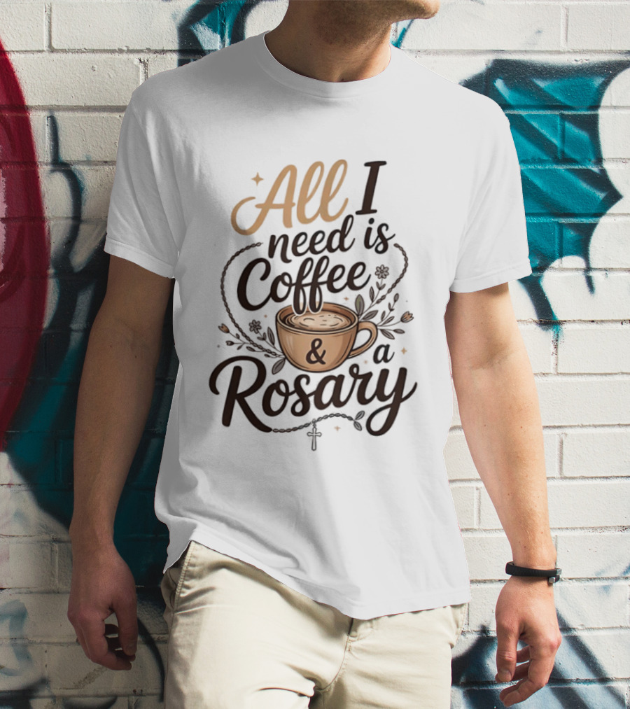 All I Need Is Coffee And A Rosary Catholic Faith T-Shirt