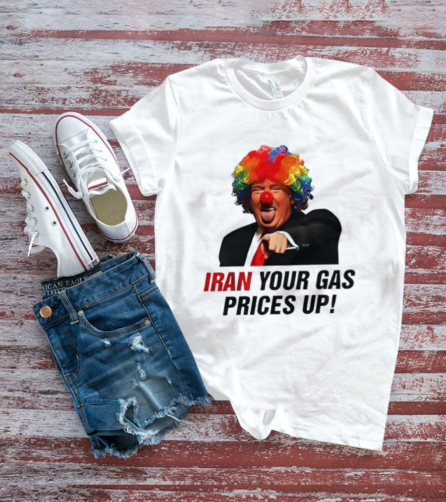 Donald Trump Clown Iran Your Gas Prices Up T-Shirt