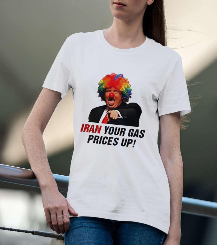 Donald Trump Clown Iran Your Gas Prices Up T-Shirt