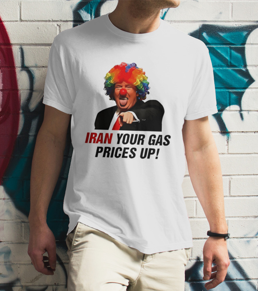 Donald Trump Clown Iran Your Gas Prices Up T-Shirt
