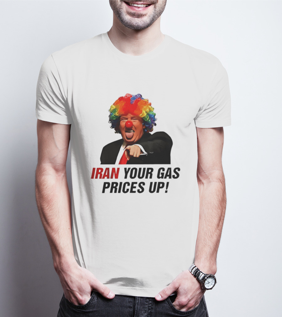 Donald Trump Clown Iran Your Gas Prices Up T-Shirt