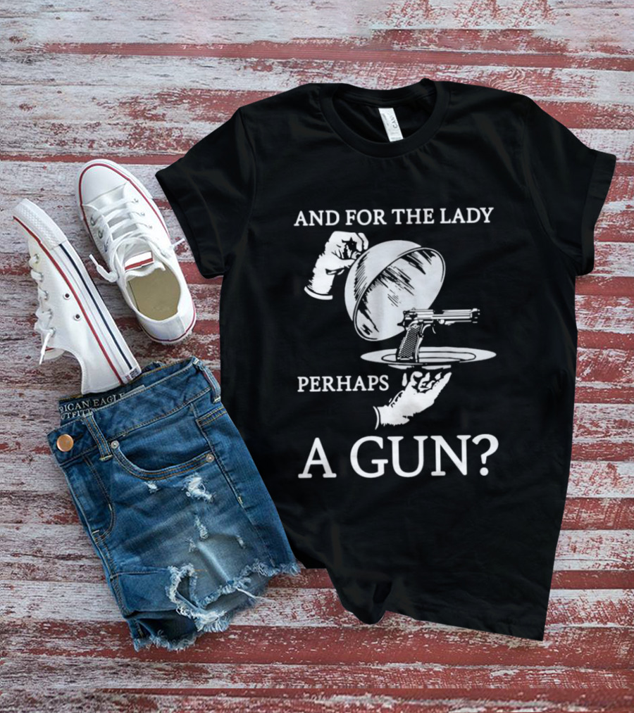 And For The Lady Perhaps A Gun? T-Shirt