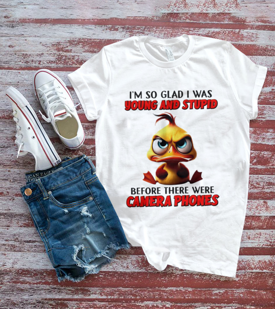 I'm So Glad I Was Young And Stupid Duck Before There Were Camera Phones T-Shirt