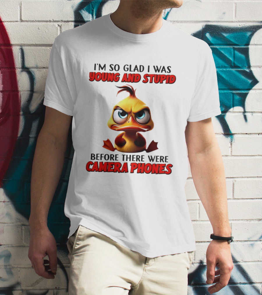 I'm So Glad I Was Young And Stupid Duck Before There Were Camera Phones T-Shirt