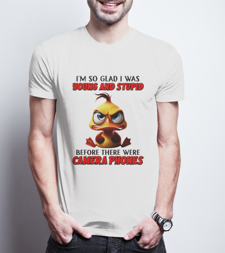 I'm So Glad I Was Young And Stupid Duck Before There Were Camera Phones T-Shirt