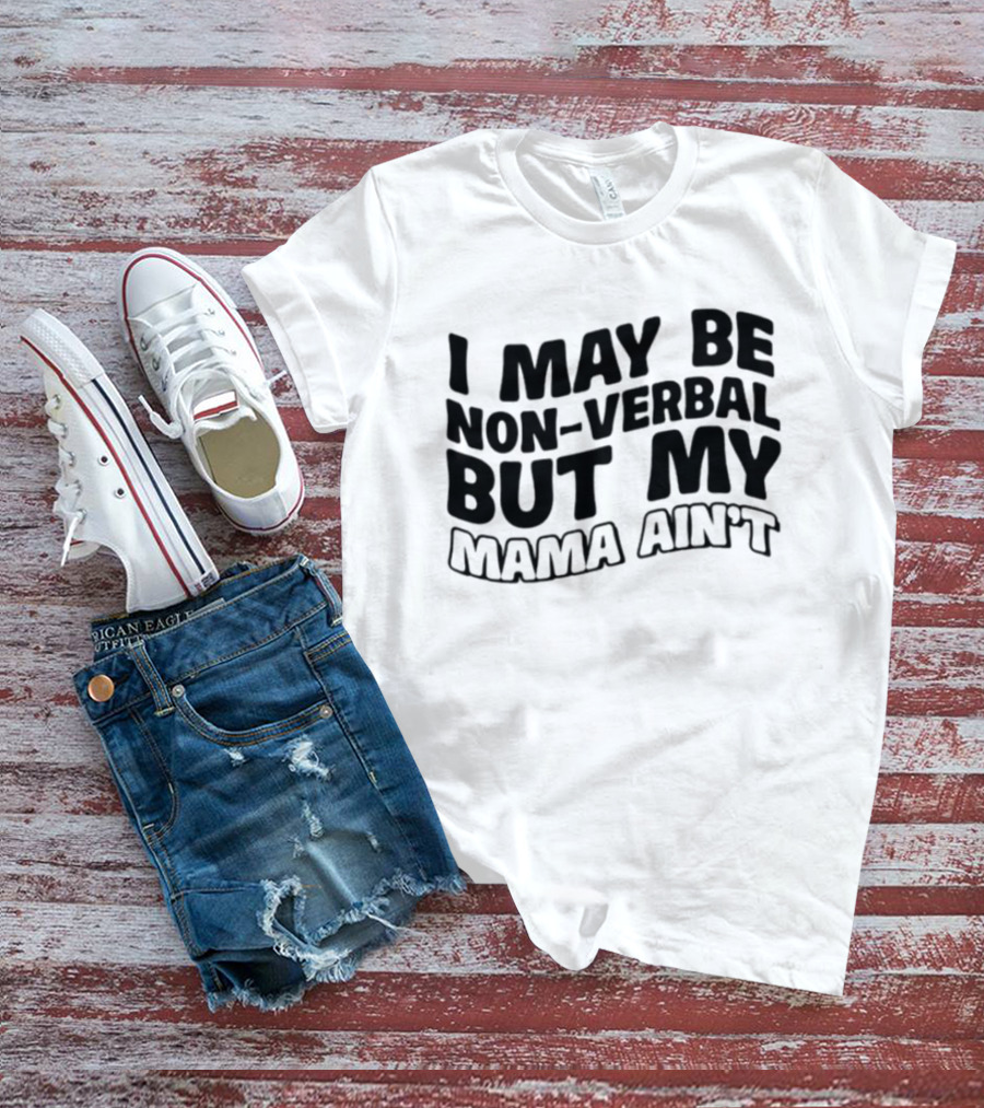 I May Be Non Verbal But My Mama Ain't T-Shirt