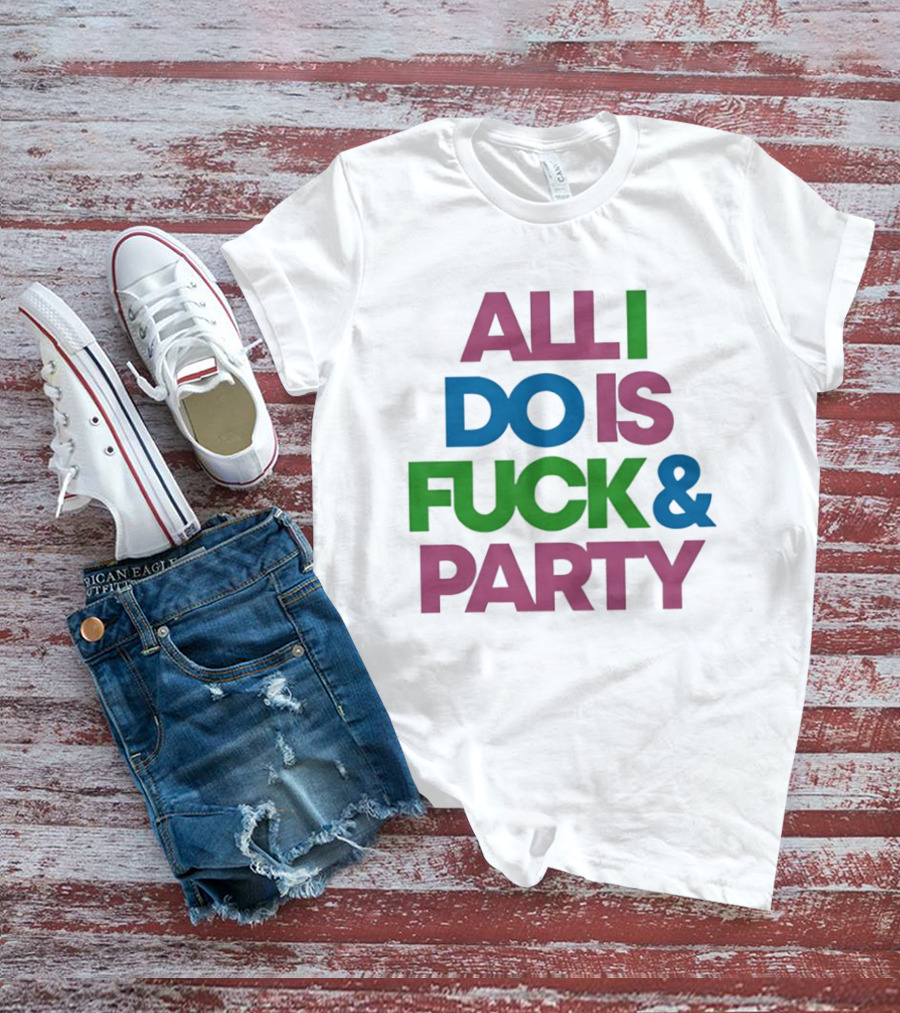 All I Do Is Fuck & Party Colorful Streetwear T-Shirt