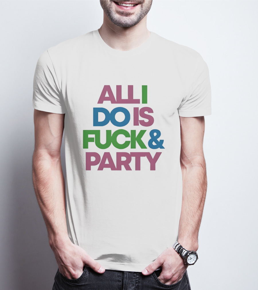All I Do Is Fuck & Party Colorful Streetwear T-Shirt